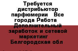 Требуется дистрибьютор парфюмерии - Все города Работа » Дополнительный заработок и сетевой маркетинг   . Белгородская обл.